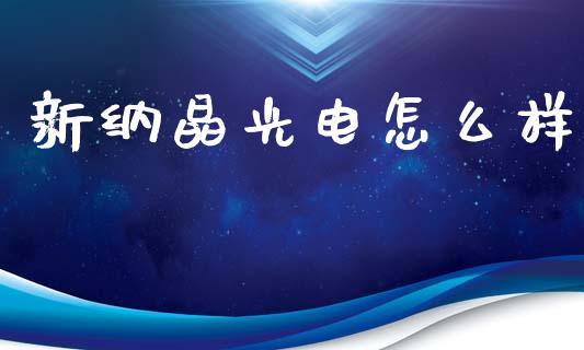 新纳晶光电怎么样_https://wap.lxcailiao.com_财务管理_第1张