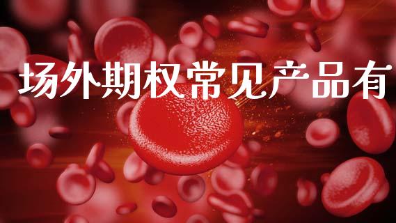 场外期权常见产品有_https://wap.lxcailiao.com_股权投资_第1张