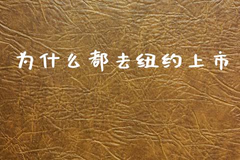 为什么都去纽约上市_https://wap.lxcailiao.com_融资担保_第1张