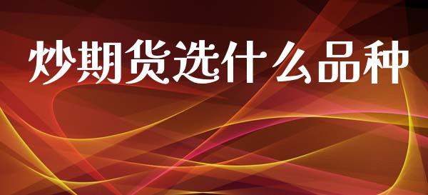 炒期货选什么品种_https://wap.lxcailiao.com_融资担保_第1张