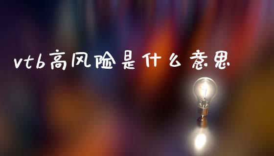 vtb高风险是什么意思_https://wap.lxcailiao.com_财务管理_第1张
