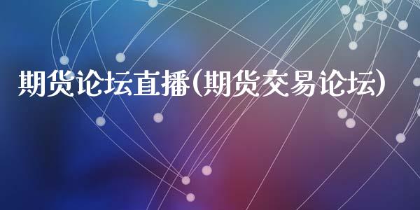 期货论坛直播(期货交易论坛)_https://wap.lxcailiao.com_财务管理_第1张