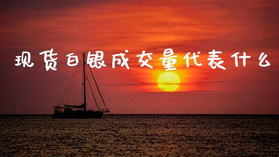 现货白银成交量代表什么_https://wap.lxcailiao.com_财务管理_第1张