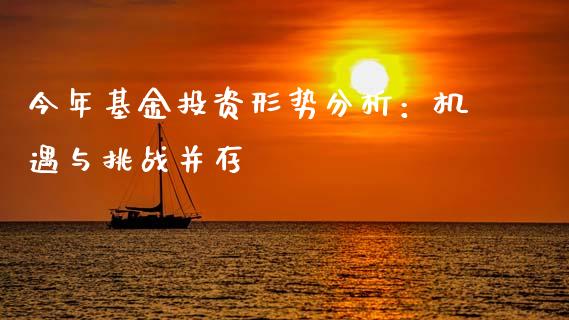 今年基金投资形势分析：机遇与挑战并存_https://wap.lxcailiao.com_财务管理_第1张