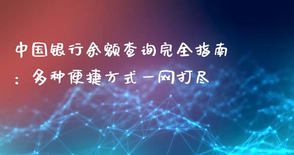 中国银行余额查询完全指南：多种便捷方式一网打尽_https://wap.lxcailiao.com_金融监管_第1张