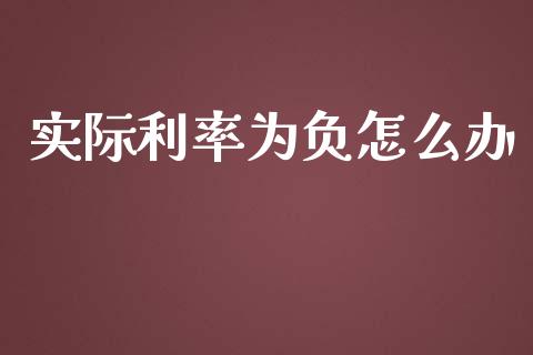实际利率为负怎么办_https://wap.lxcailiao.com_财务管理_第1张