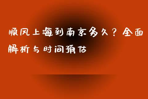 顺风上海到南京多久？全面解析与时间预估_https://wap.lxcailiao.com_金融监管_第1张