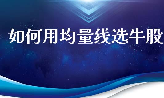 如何用均量线选牛股_https://wap.lxcailiao.com_股权投资_第1张