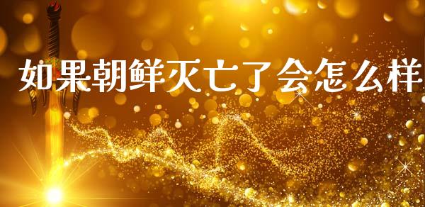 如果朝鲜灭亡了会怎么样_https://wap.lxcailiao.com_股权投资_第1张