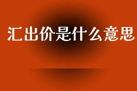 汇出价是什么意思_https://wap.lxcailiao.com_融资担保_第1张