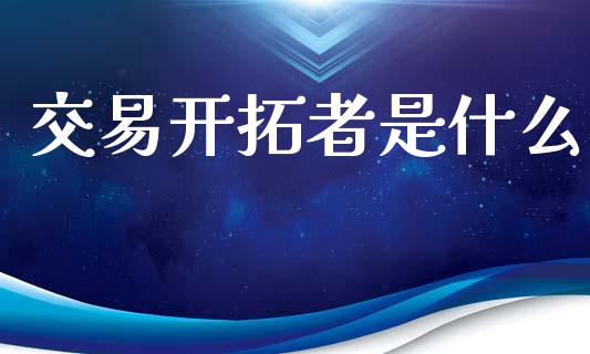 交易开拓者是什么_https://wap.lxcailiao.com_融资担保_第1张