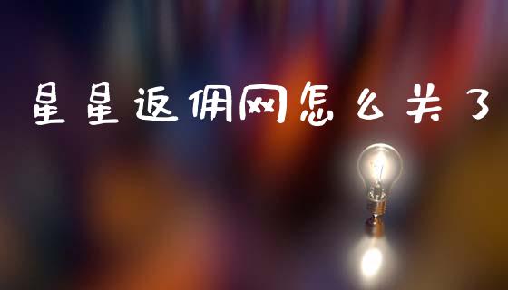 星星返佣网怎么关了_https://wap.lxcailiao.com_股权投资_第1张