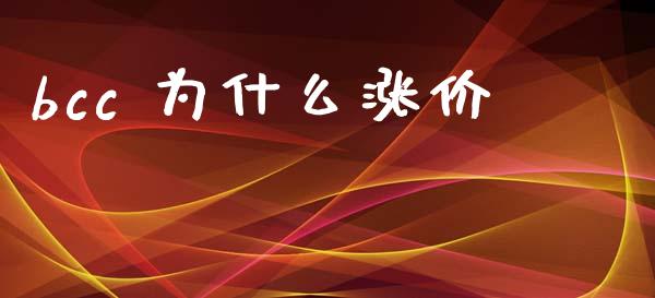 bcc 为什么涨价_https://wap.lxcailiao.com_金融监管_第1张