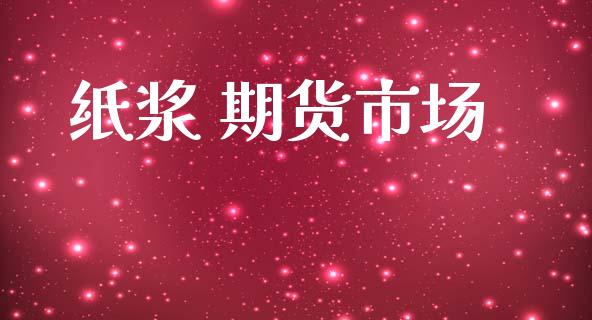 纸浆 期货市场_https://wap.lxcailiao.com_金融监管_第1张