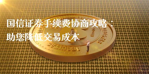 国信证券手续费协商攻略:助您降低交易成本_股权投资_第1张_金融监管_融资担保_财务管理_股权投资 国信证券手续费协商攻略:助您降低交易成本_https://wap.lxcailiao.com_股权投资_第1张