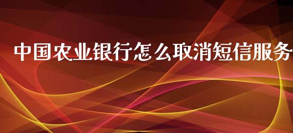 中国农业银行怎么取消短信服务_https://wap.lxcailiao.com_股权投资_第1张