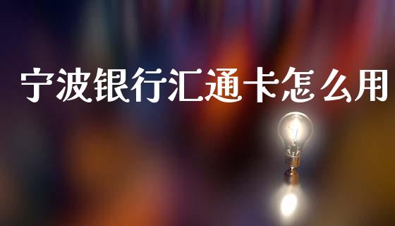 宁波银行汇通卡怎么用_https://wap.lxcailiao.com_股权投资_第1张