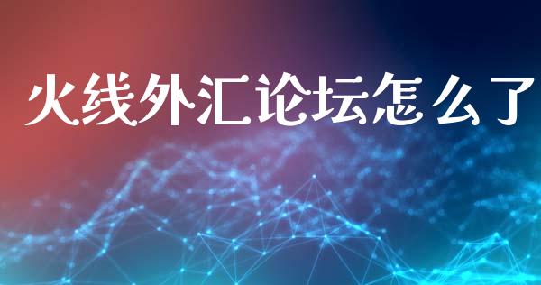 火线外汇论坛怎么了_https://wap.lxcailiao.com_金融监管_第1张