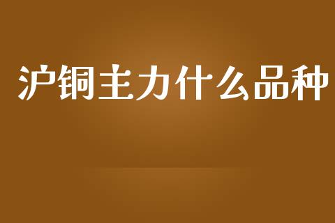 沪铜主力什么品种_股权投资_第1张_金融监管_融资担保_财务管理_股权投资 沪铜主力什么品种_https://wap.lxcailiao.com_股权投资_第1张