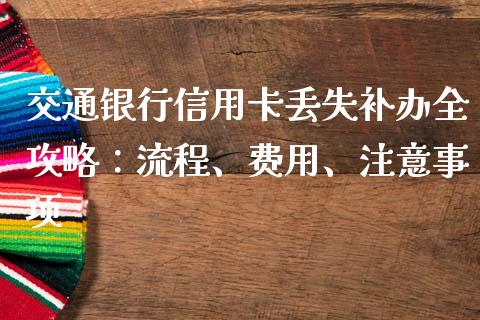 交通银行信用卡丢失补办全攻略：流程、费用、注意事项_https://wap.lxcailiao.com_财务管理_第1张
