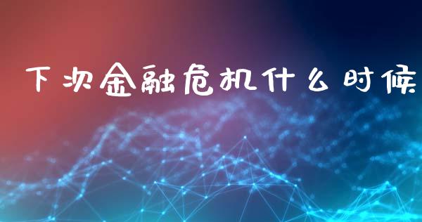 下次金融危机什么时候_https://wap.lxcailiao.com_金融监管_第1张