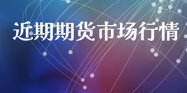 近期期货市场行情_https://wap.lxcailiao.com_财务管理_第1张