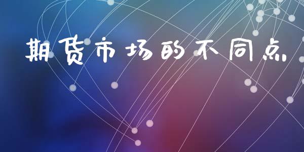 期货市场的不同点_https://wap.lxcailiao.com_融资担保_第1张