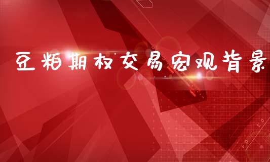 豆粕期权交易宏观背景_https://wap.lxcailiao.com_融资担保_第1张