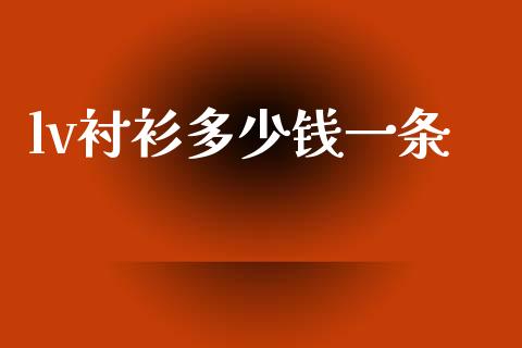 lv衬衫多少钱一条_https://wap.lxcailiao.com_金融监管_第1张