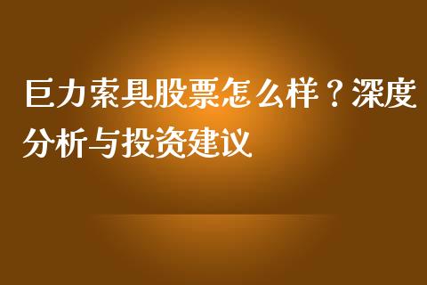 巨力索具股票怎么样？深度分析与投资建议_https://wap.lxcailiao.com_金融监管_第1张