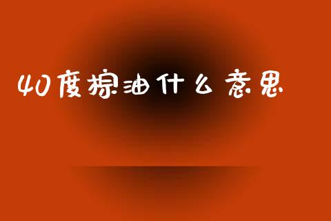 40度棕油什么意思_https://wap.lxcailiao.com_股权投资_第1张