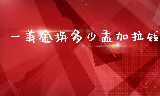 一美金换多少孟加拉钱_https://wap.lxcailiao.com_金融监管_第1张
