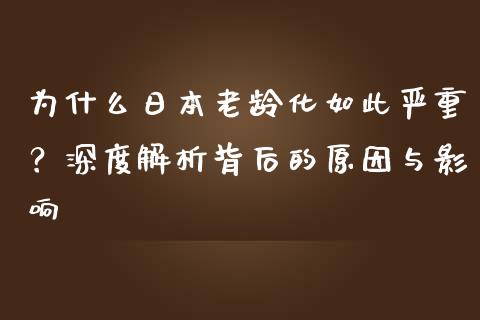为什么日本老龄化如此严重？深度解析背后的原因与影响_https://wap.lxcailiao.com_财务管理_第1张