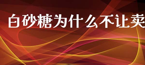 白砂糖为什么不让卖_https://wap.lxcailiao.com_股权投资_第1张