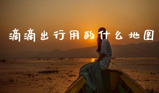 滴滴出行用的什么地图_https://wap.lxcailiao.com_融资担保_第1张