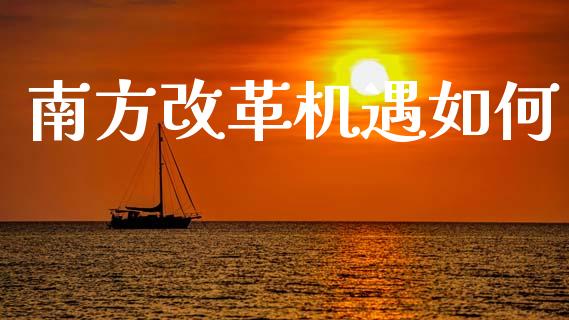 南方改革机遇如何_https://wap.lxcailiao.com_金融监管_第1张
