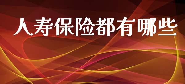 人寿保险都有哪些_https://wap.lxcailiao.com_金融监管_第1张