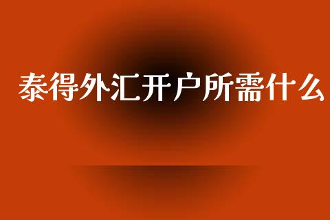 泰得外汇开户所需什么_https://wap.lxcailiao.com_股权投资_第1张