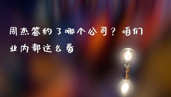 周杰签约了哪个公司？咱们业内都这么看_https://wap.lxcailiao.com_融资担保_第1张
