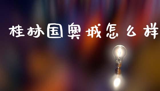 桂林国奥城怎么样_https://wap.lxcailiao.com_股权投资_第1张