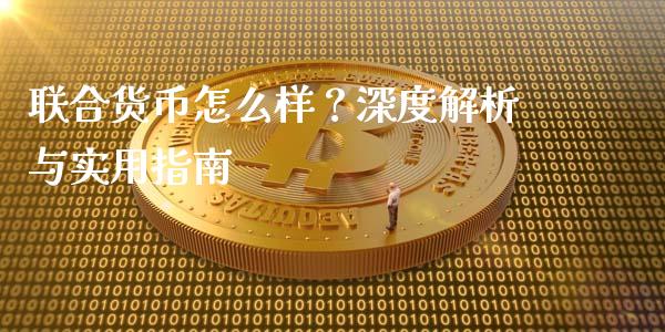 联合货币怎么样?深度解析与实用指南_金融监管_第1张_金融监管_融资担保_财务管理_股权投资 联合货币怎么样?深度解析与实用指南_https://wap.lxcailiao.com_金融监管_第1张
