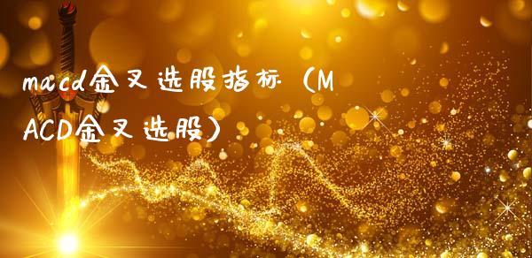 macd金叉选股指标(MACD金叉选股)_股权投资_第1张_金融监管_融资担保_财务管理_股权投资 macd金叉选股指标(MACD金叉选股)_https://wap.lxcailiao.com_股权投资_第1张