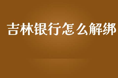 吉林银行怎么解绑_https://wap.lxcailiao.com_财务管理_第1张