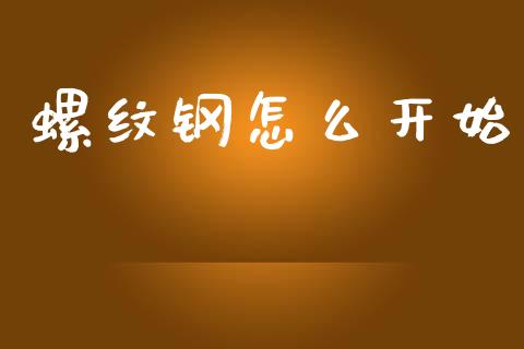 螺纹钢怎么开始_https://wap.lxcailiao.com_融资担保_第1张
