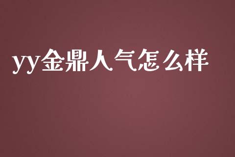 yy金鼎人气怎么样_https://wap.lxcailiao.com_金融监管_第1张