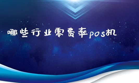 哪些行业零费率pos机_https://wap.lxcailiao.com_融资担保_第1张