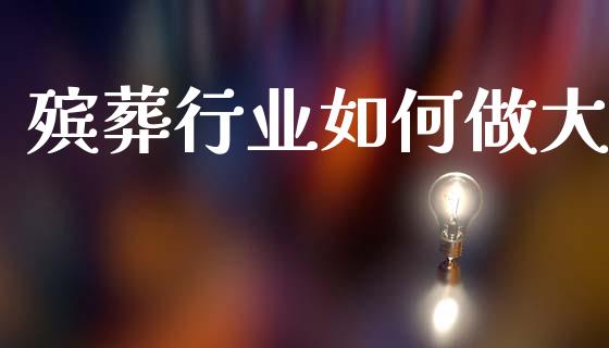 殡葬行业如何做大_股权投资_第1张_金融监管_融资担保_财务管理_股权投资 殡葬行业如何做大_https://wap.lxcailiao.com_股权投资_第1张