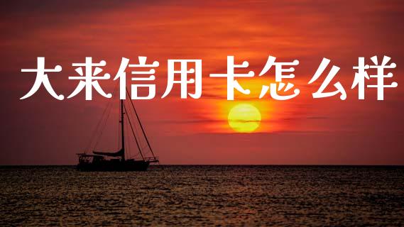 大来信用卡怎么样_https://wap.lxcailiao.com_财务管理_第1张