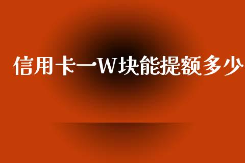信用卡一W块能提额多少_https://wap.lxcailiao.com_金融监管_第1张