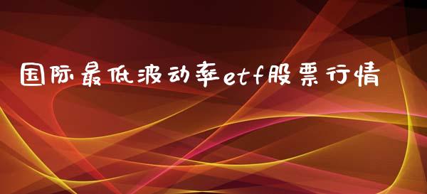 国际最低波动率etf股票行情_https://wap.lxcailiao.com_财务管理_第1张